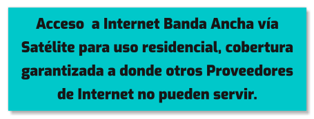 Acceso  a Internet Banda Ancha vía Satélite para uso residencial, cobertura garantizada a donde otros Proveedores de Internet no pueden servir.
